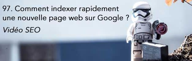 Comment indexer rapidement une nouvelle page web sur Google ? Vidéo SEO