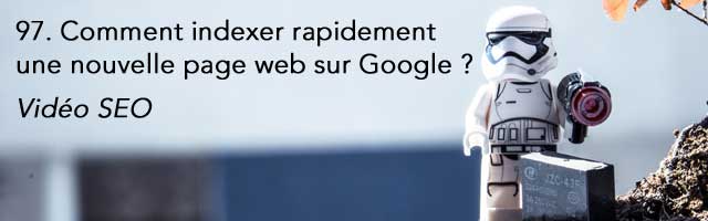 Comment indexer rapidement une nouvelle page web sur Google ? Vidéo SEO