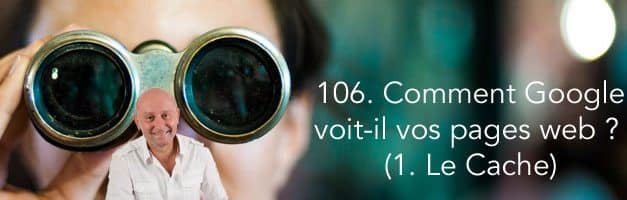 Comment Google voit-il vos pages web (1ère partie : le Cache) –  Vidéo SEO