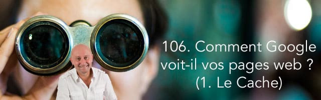 Comment Google voit-il vos pages web (1ère partie : le Cache) –  Vidéo SEO