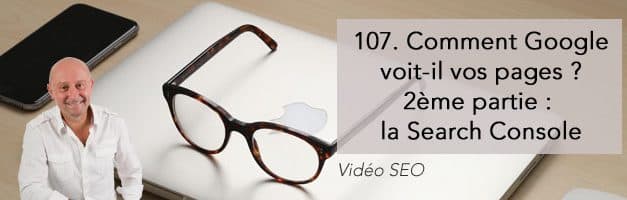 Comment Google voit-il vos pages web (2ème partie : la Search Console) –  Vidéo SEO