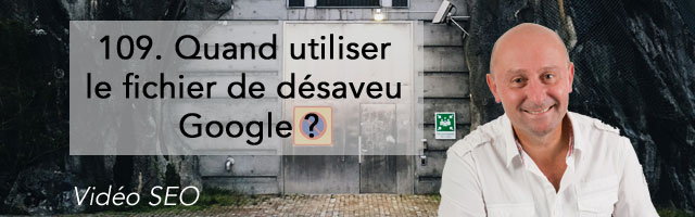 Quand utiliser le fichier de désaveu Google ? –  Vidéo SEO numéro 109