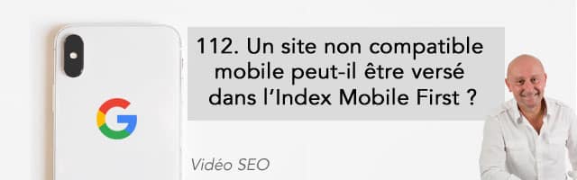 Un site non compatible mobile peut-il être versé dans l’Index Mobile First ? –  Vidéo SEO numéro 112