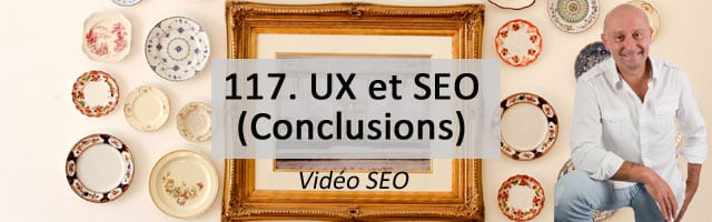 UX et SEO : Conclusions – Vidéo SEO numéro 117