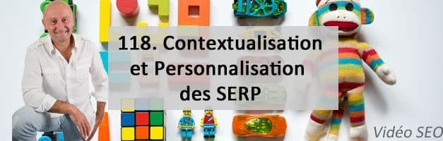 Contextualisation et Personnalisation des SERP – Vidéo SEO numéro 118
