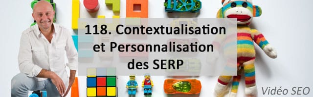 Contextualisation et Personnalisation des SERP – Vidéo SEO numéro 118