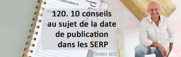 10 conseils sur la date de publication dans les SERP  – Vidéo SEO numéro 120