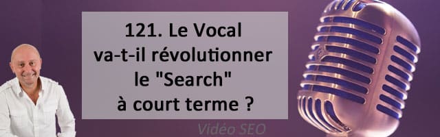 Le Vocal va-t-il révolutionner le « Search » à court terme ?  – Vidéo SEO numéro 121