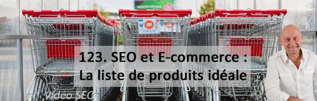 SEO et E-Commerce. 2e partie : la liste de produits idéale  – Vidéo SEO numéro 123