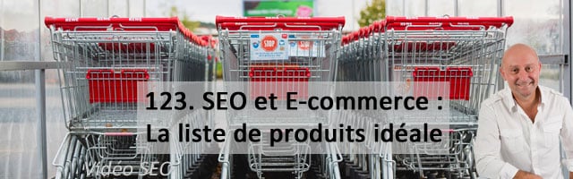 SEO et E-Commerce. 2e partie : la liste de produits idéale  – Vidéo SEO numéro 123