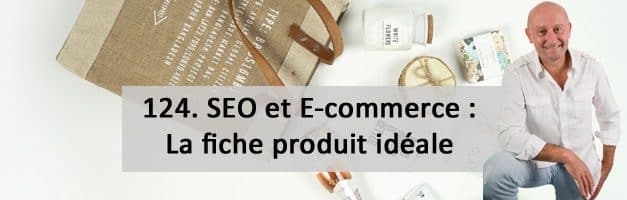 SEO et E-Commerce. 3e partie : la fiche produit idéale  – Vidéo SEO numéro 124