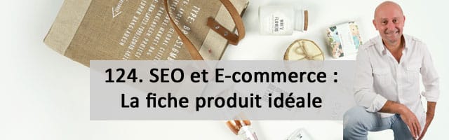 SEO et E-Commerce. 3e partie : la fiche produit idéale  – Vidéo SEO numéro 124