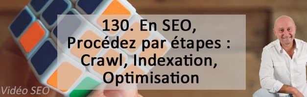 En SEO, Procédez par étapes : Crawl, Indexation, Optimisation – Vidéo SEO numéro 130