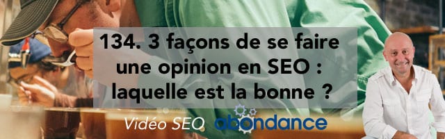 3 façons de se faire une opinion en SEO : laquelle est la bonne ? – Vidéo SEO numéro 134