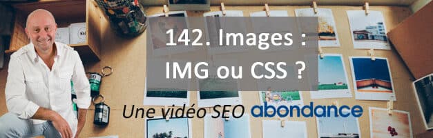 Images : IMG ou CSS ? – Vidéo SEO numéro 142