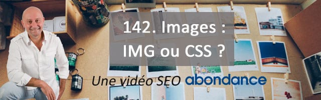 Images : IMG ou CSS ? – Vidéo SEO numéro 142