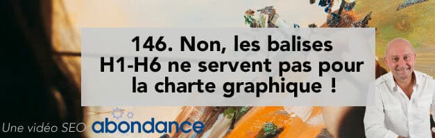 Non, les balises H1-H6 ne servent pas pour la charte graphique ! – Vidéo SEO numéro 146