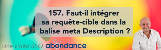 Faut-il intégrer sa requête-cible dans la balise meta Description ? Vidéo SEO Abondance N°157