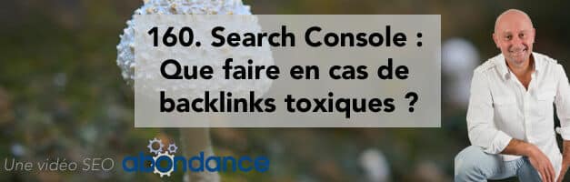 Search Console : Que faire en cas de backlinks toxiques ? Vidéo SEO Abondance N°160