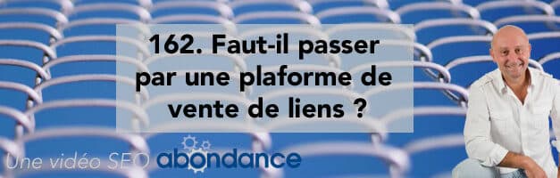 Faut-il passer par des plateformes de vente de liens en SEO ? Vidéo SEO Abondance N°162