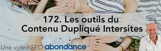 Les Outils du Contenu Dupliqué Intersites –  Vidéo SEO Abondance N°172