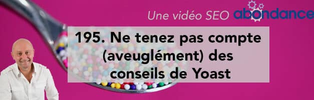 Ne tenez pas compte (aveuglément) des conseils de Yoast –  Vidéo SEO Abondance N°195