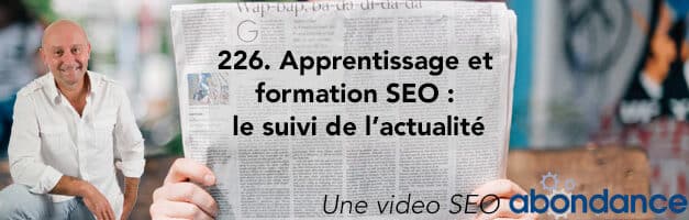 Formation et apprentissage SEO : le Suivi de l’actualité –  Vidéo SEO Abondance N°226