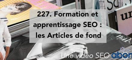Formation et apprentissage SEO : les Articles de fond –  Vidéo SEO Abondance N°227