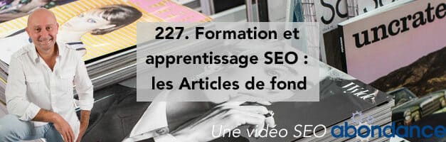 Formation et apprentissage SEO : les Articles de fond –  Vidéo SEO Abondance N°227