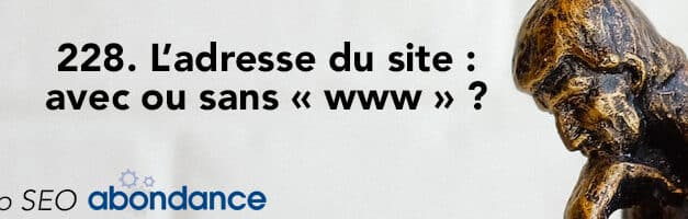 L’adresse du site : Avec ou sans « www » ? –  Vidéo SEO Abondance N°228