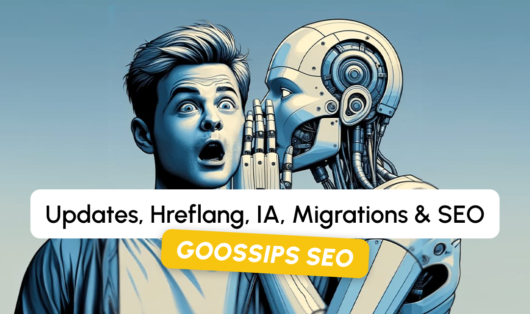 Goossips SEO : Updates, hreflang, IA, migrations, SEO