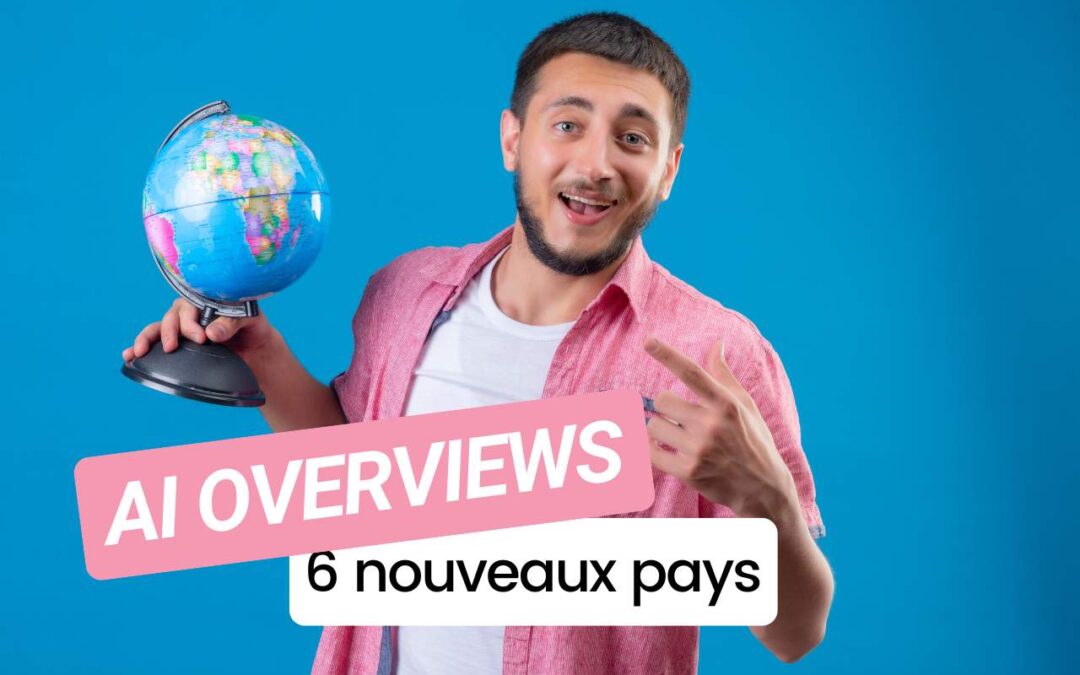 Les AI Overviews de Google débarquent dans 6 nouveaux pays !