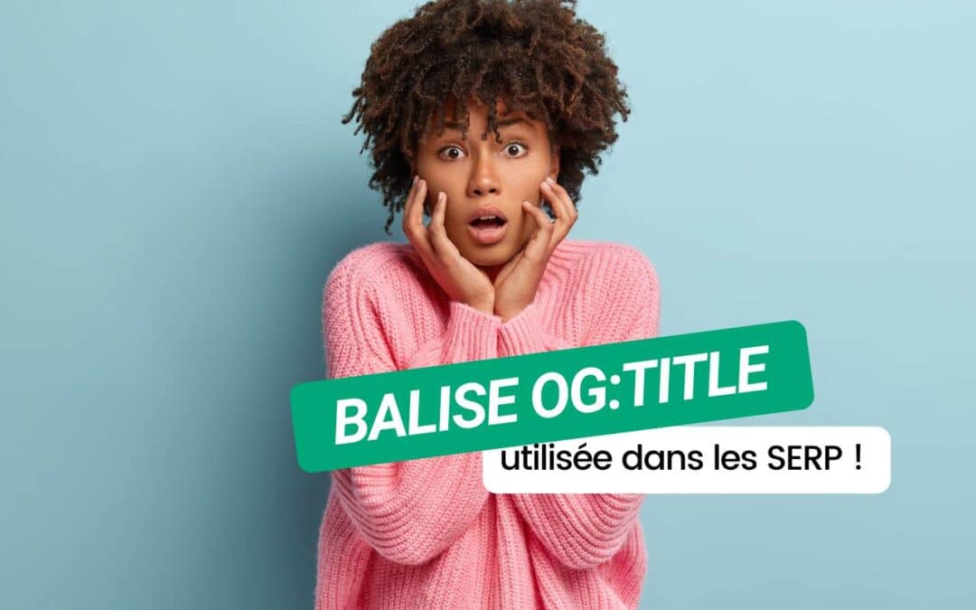 Les règles du SEO changent : Google utilise la balise og:title dans les SERP !