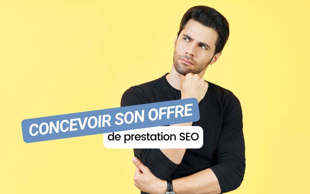 Comment concevoir son offre de prestation SEO ? 9 tips indispensables !