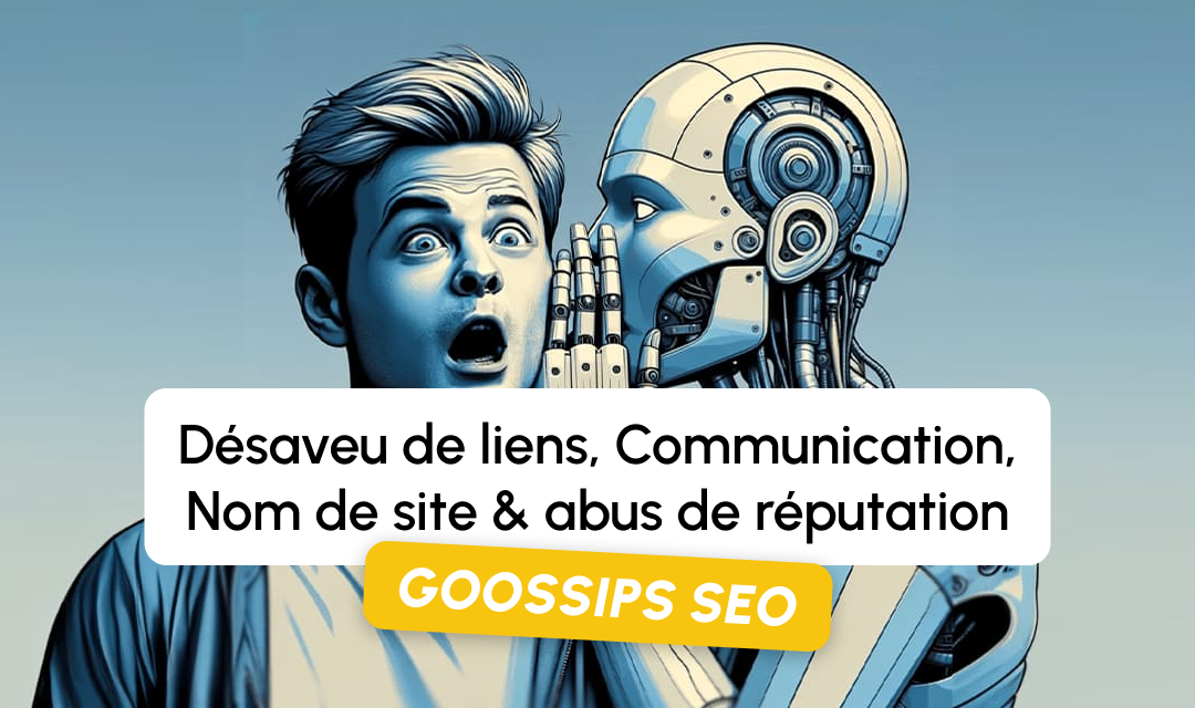 Goossips SEO : désaveu de liens, communication, nom de site, abus de réputation