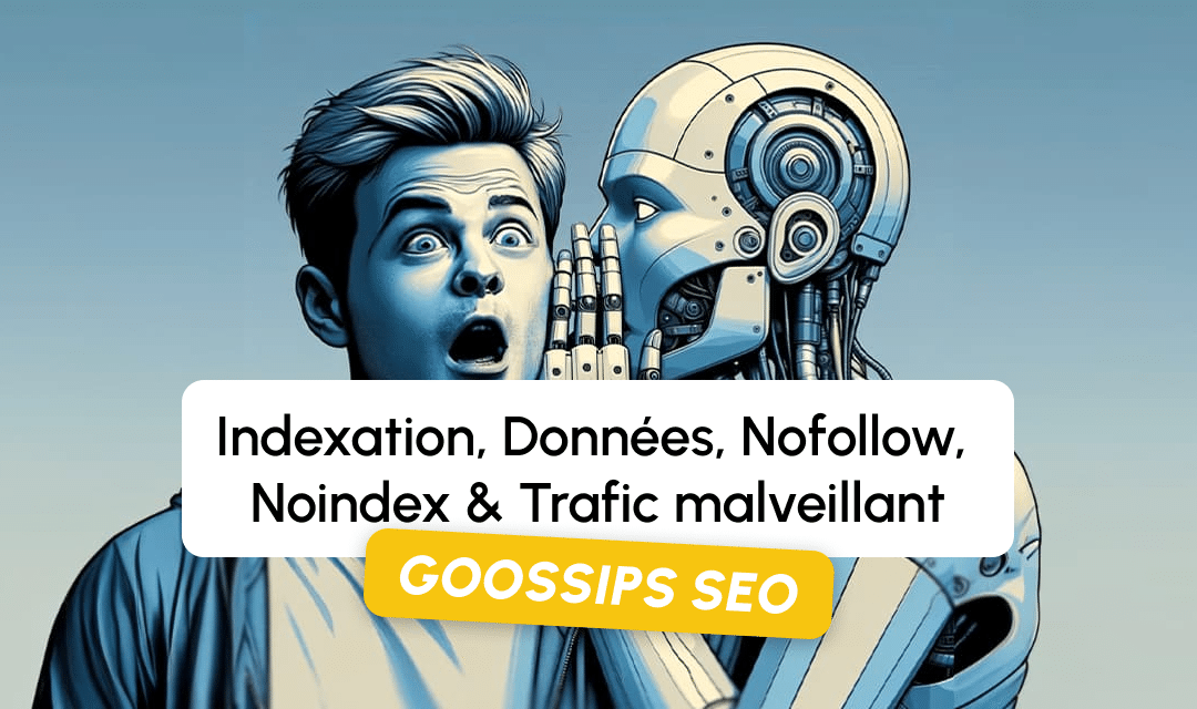 Goossips SEO : Indexation, Données, Nofollow, Noindex, Trafic malveillant