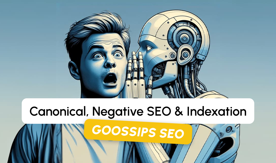 Goossips SEO : canonical, negative SEO, indexation
