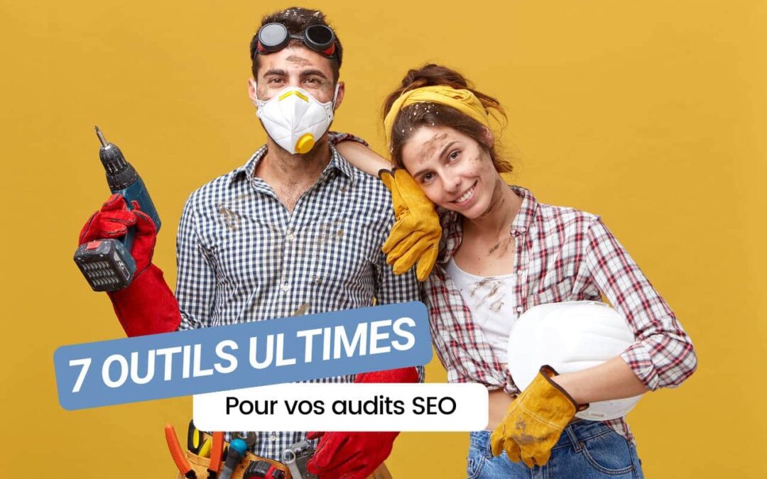 Les 7 outils ultimes pour booster vos audits SEO