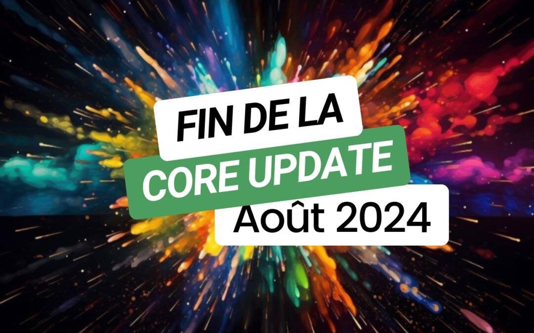 Fin Core Update Août 2024 : Impact sur le contenu et les classements