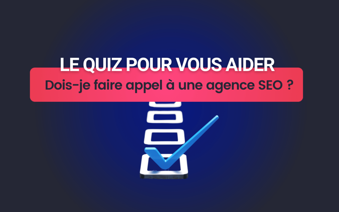 Dois-je faire appel à une agence SEO : Le quiz pour vous aider !