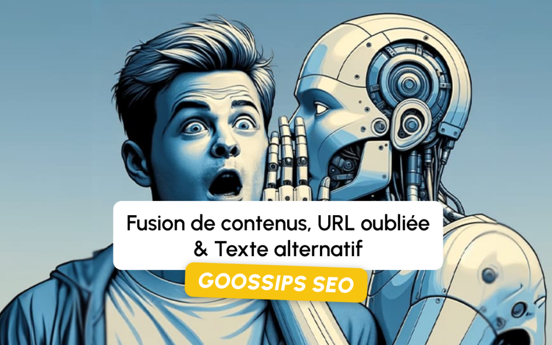 Goossips SEO : Fusion de contenus, URL oubliée, Texte alternatif