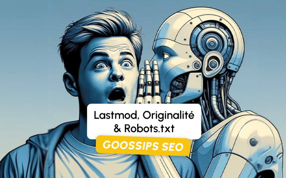 Goossips SEO : Lastmod, Originalité, Robots.txt