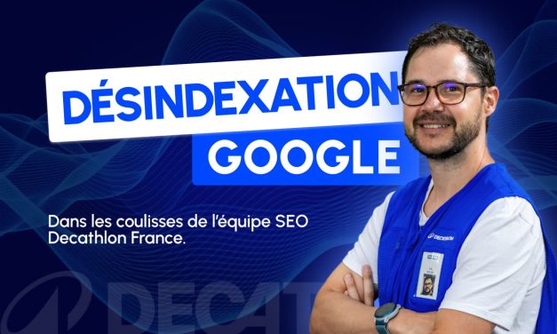 Désindexation Google 2025 : Dans les coulisses de l’équipe SEO Decathlon France