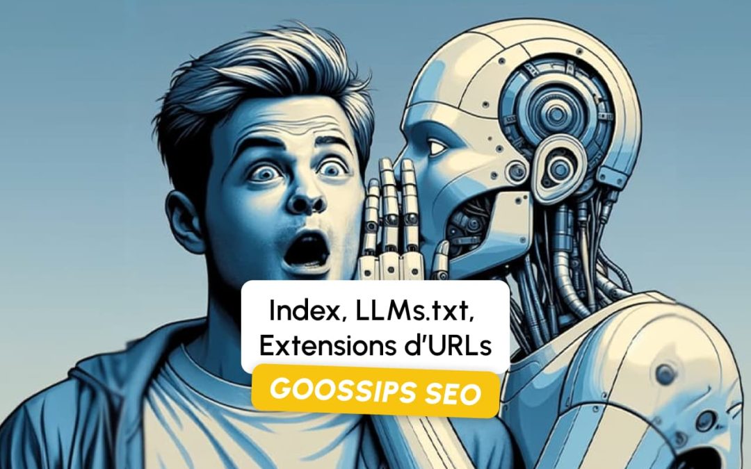 Goossips SEO : Index, LLMs.txt, Extensions d’URLs