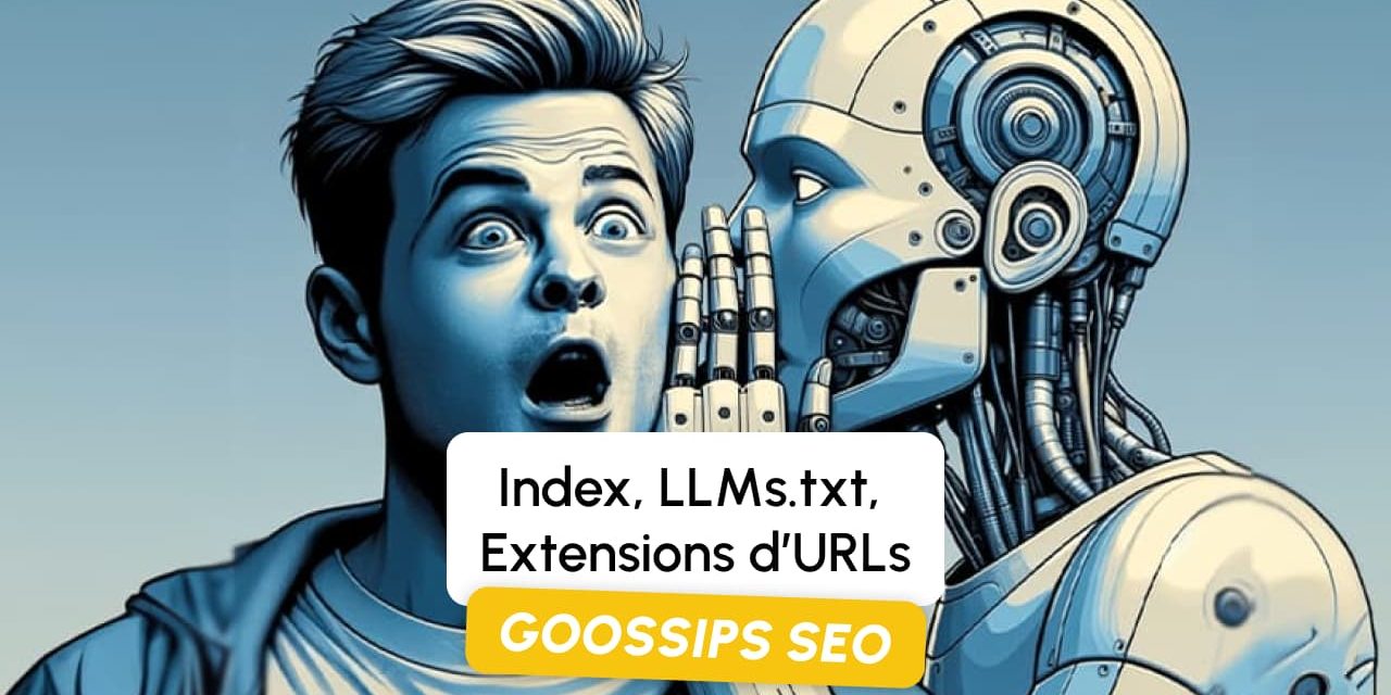 Goossips SEO : Index, LLMs.txt, Extensions d’URLs