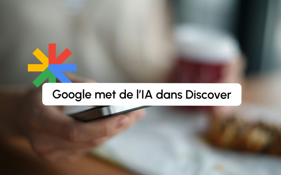 Google Discover intègre des résumés IA : nouveau coup dur pour les éditeurs