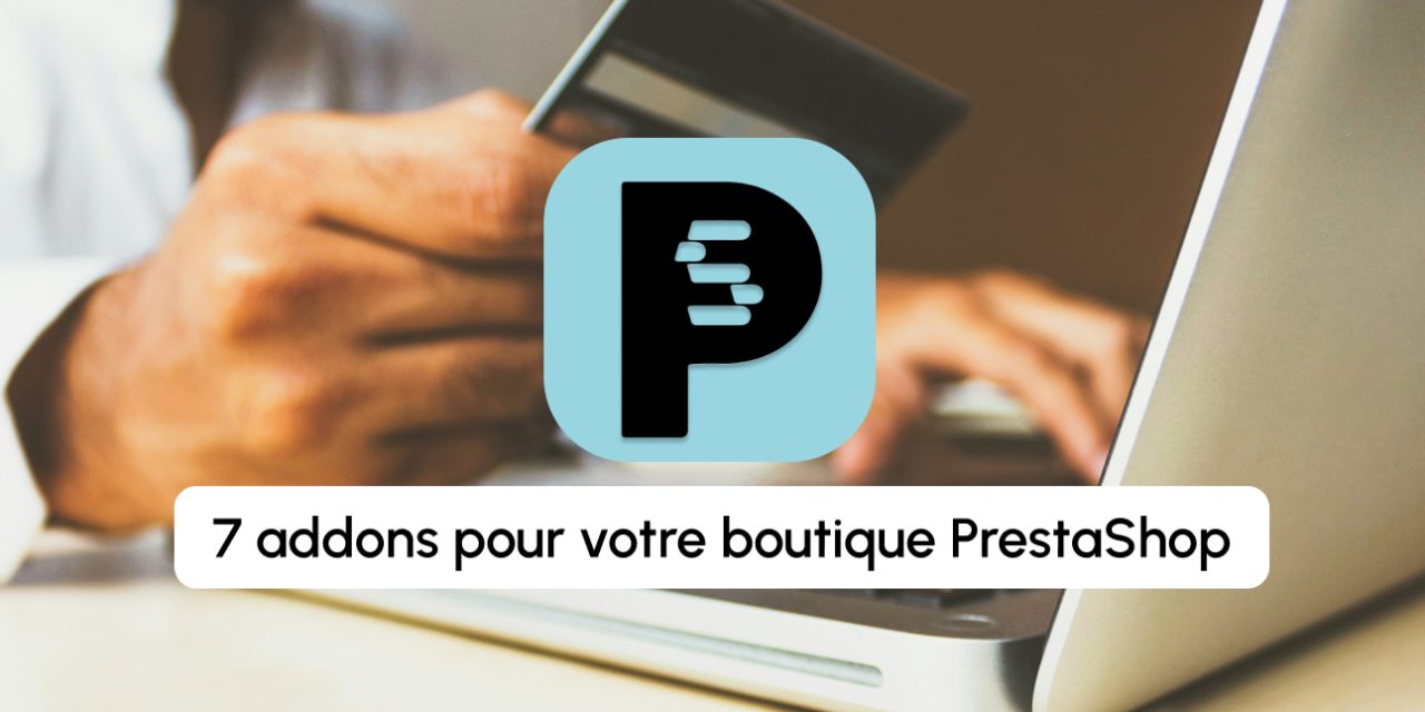 Les 7 addons PrestaShop indispensables pour optimiser votre e-commerce !
