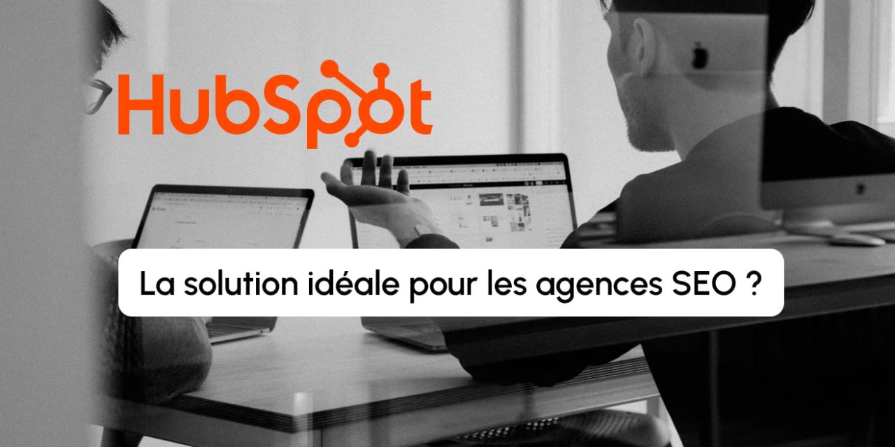 Comment utiliser HubSpot pour développer votre agence SEO ?