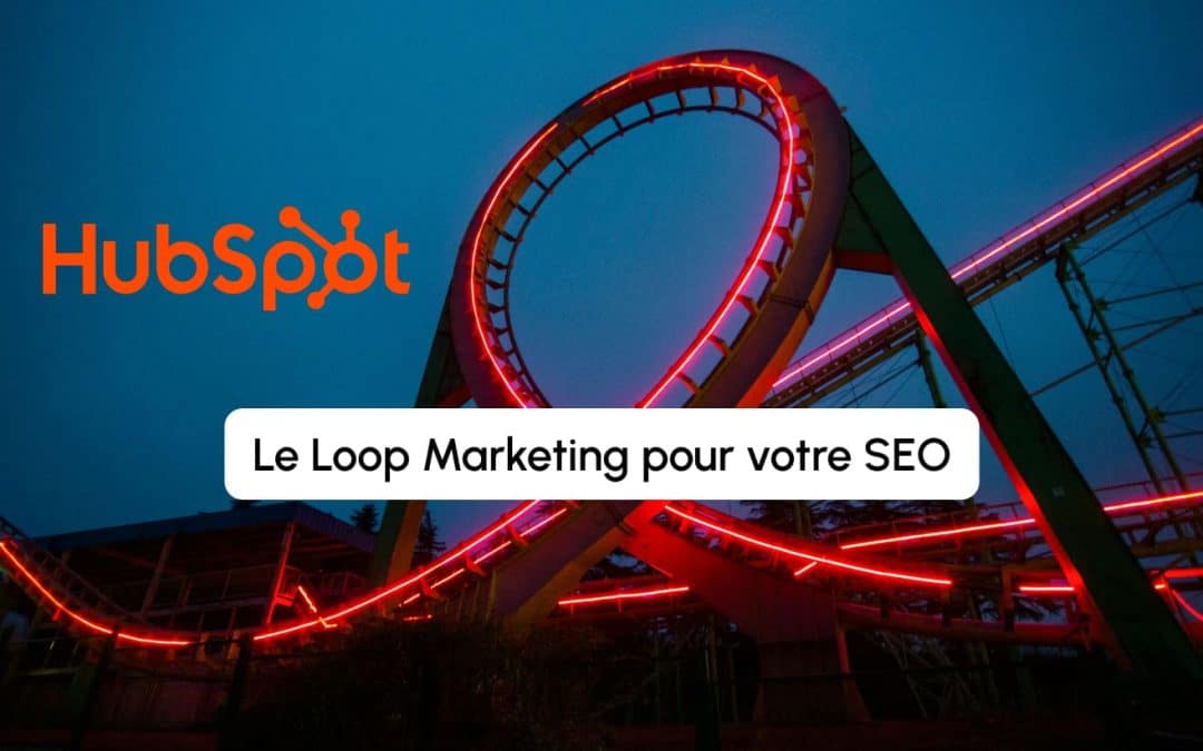 Loop Marketing et HubSpot : la nouvelle stratégie SEO pour faire face à l&rsquo;IA conversationnelle 