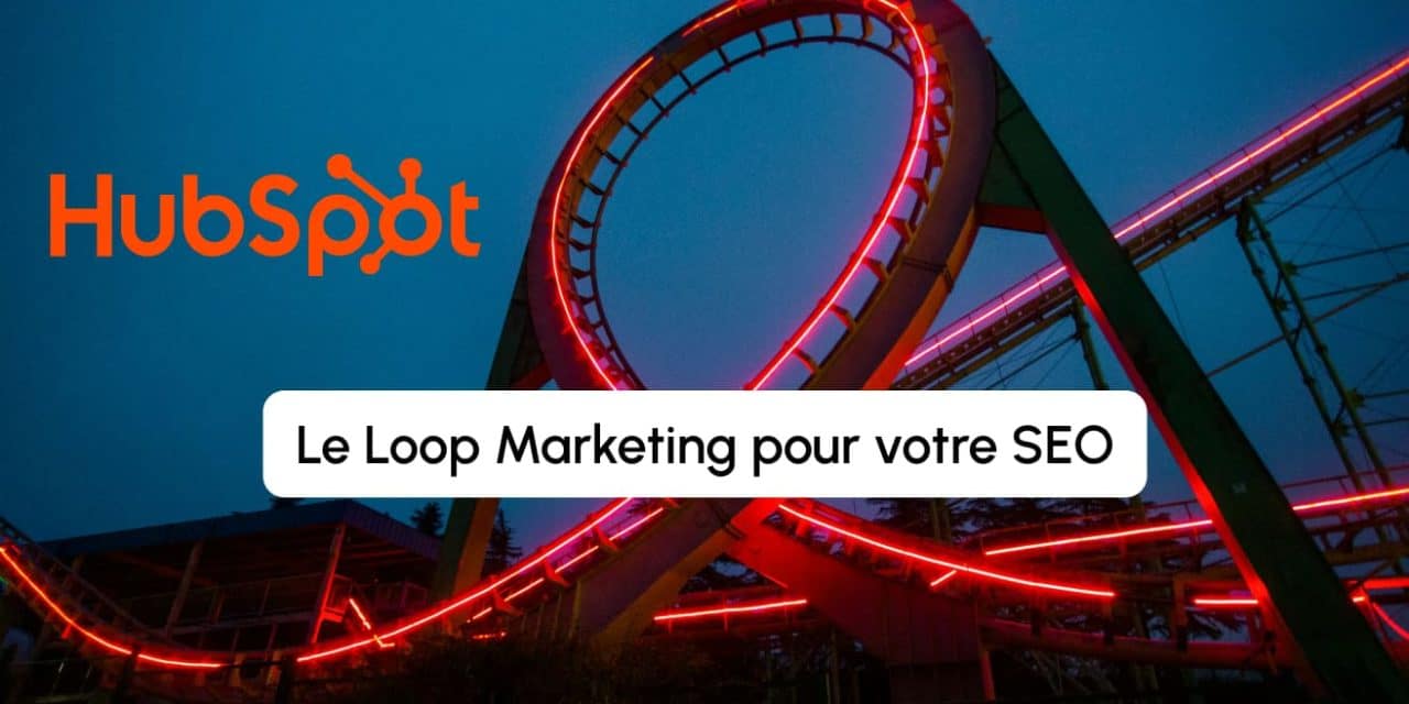 Loop Marketing et HubSpot : la nouvelle stratégie SEO pour faire face à l&rsquo;IA conversationnelle 